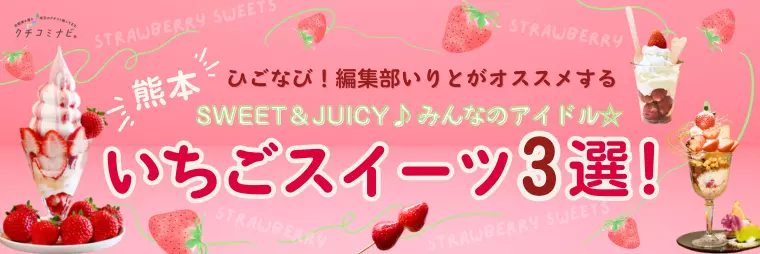 ひごなび！編集部いりとが選ぶ　SWEET＆JUICY♪みんなのアイドル　いちごスイーツ3選