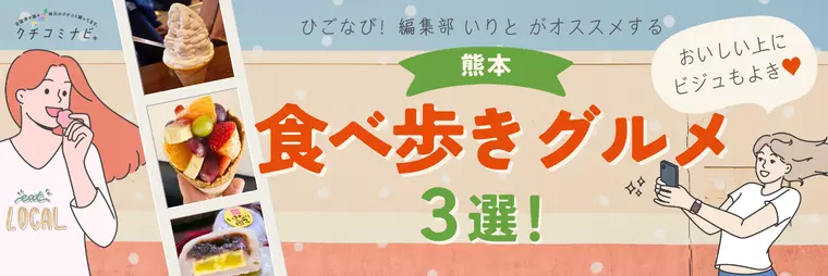 ひごなび！編集部いりとが選ぶ　おいしい上にビジュもよき♡食べ歩きグルメ3選
